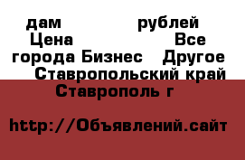 дам 30 000 000 рублей › Цена ­ 17 000 000 - Все города Бизнес » Другое   . Ставропольский край,Ставрополь г.